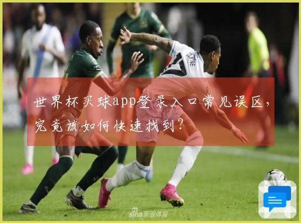 世界杯买球app登录入口常见误区，究竟该如何快速找到？