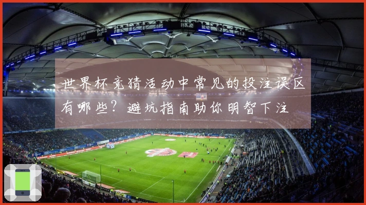 世界杯竞猜活动中常见的投注误区有哪些？避坑指南助你明智下注
