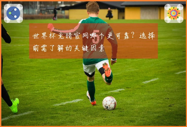 世界杯竞猜官网哪个更可靠？选择前需了解的关键因素