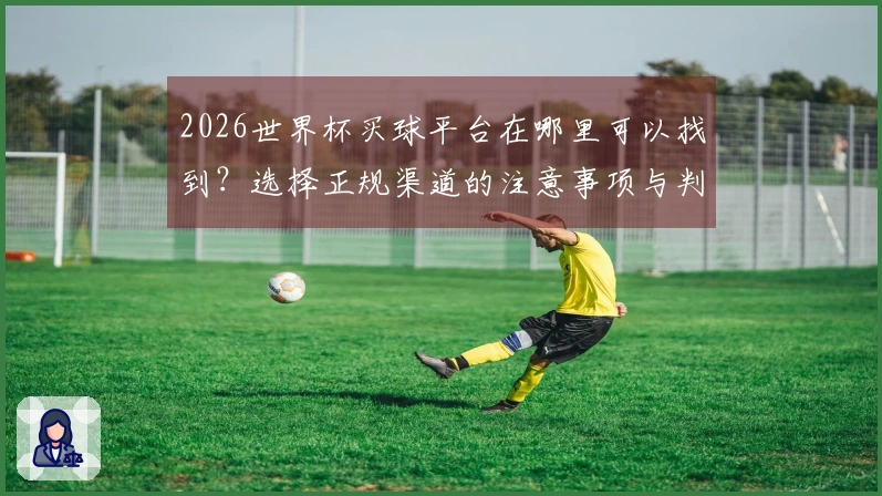 2026世界杯买球平台在哪里可以找到？选择正规渠道的注意事项与判断标准