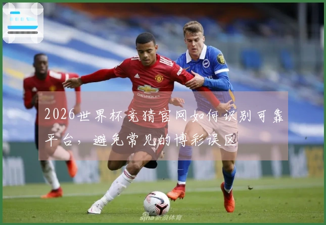 2026世界杯竞猜官网如何识别可靠平台，避免常见的博彩误区