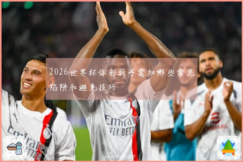 2026世界杯体彩新手需知哪些常见陷阱和避免技巧