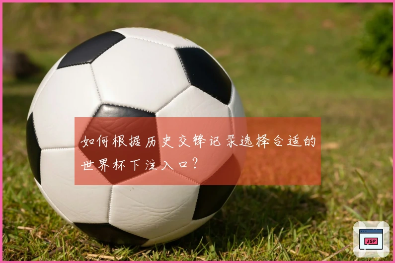 如何根据历史交锋记录选择合适的世界杯下注入口?
