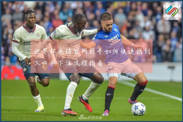 世界杯竞猜官网新手如何快速找到入口和下注流程指南