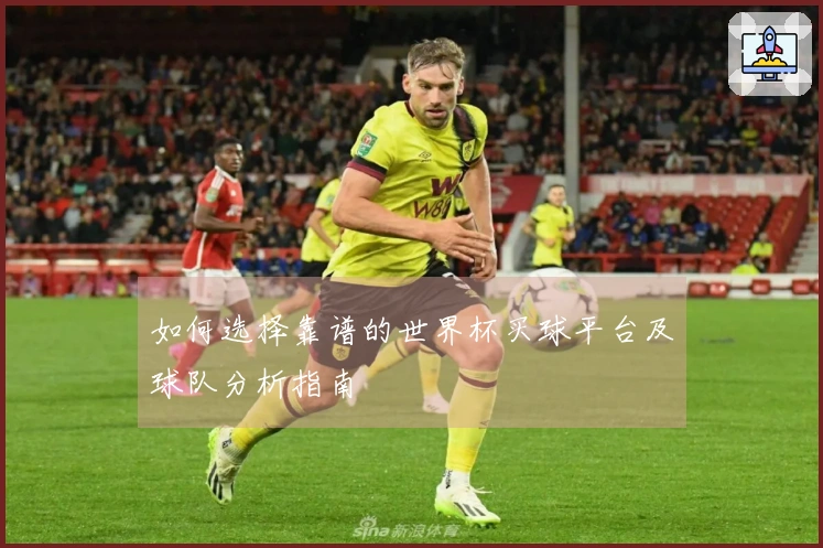 如何选择靠谱的世界杯买球平台及球队分析指南