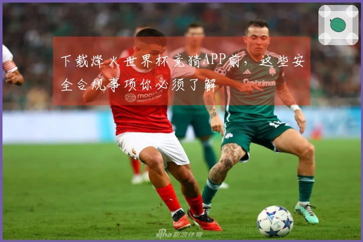 下载烽火世界杯竞猜APP前,这些安全合规事项你必须了解
