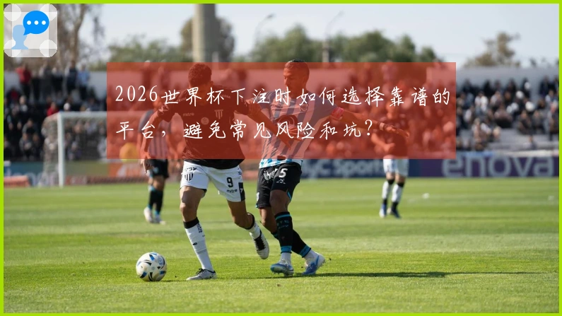 2026世界杯下注时如何选择靠谱的平台，避免常见风险和坑？