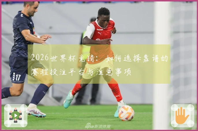 2026世界杯竞猜：如何选择靠谱的赛程投注平台与注意事项
