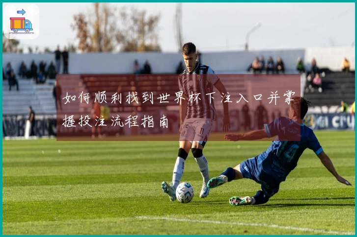 如何顺利找到世界杯下注入口并掌握投注流程指南
