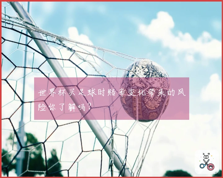 世界杯买足球时赔率变化带来的风险你了解吗？