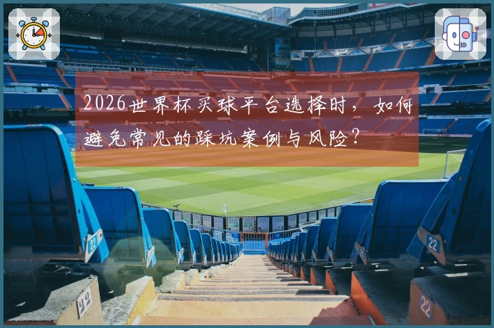 2026世界杯买球平台选择时，如何避免常见的踩坑案例与风险？