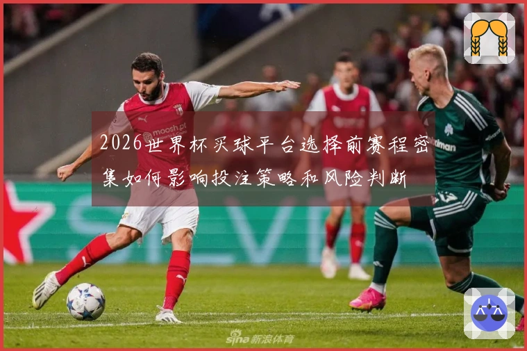 2026世界杯买球平台选择前赛程密集如何影响投注策略和风险判断
