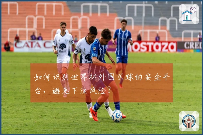如何识别世界杯外围买球的安全平台，避免下注风险？