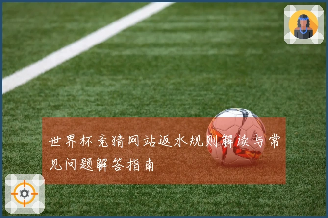 世界杯竞猜网站返水规则解读与常见问题解答指南