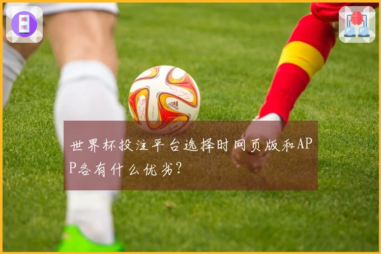 世界杯投注平台选择时网页版和APP各有什么优劣？