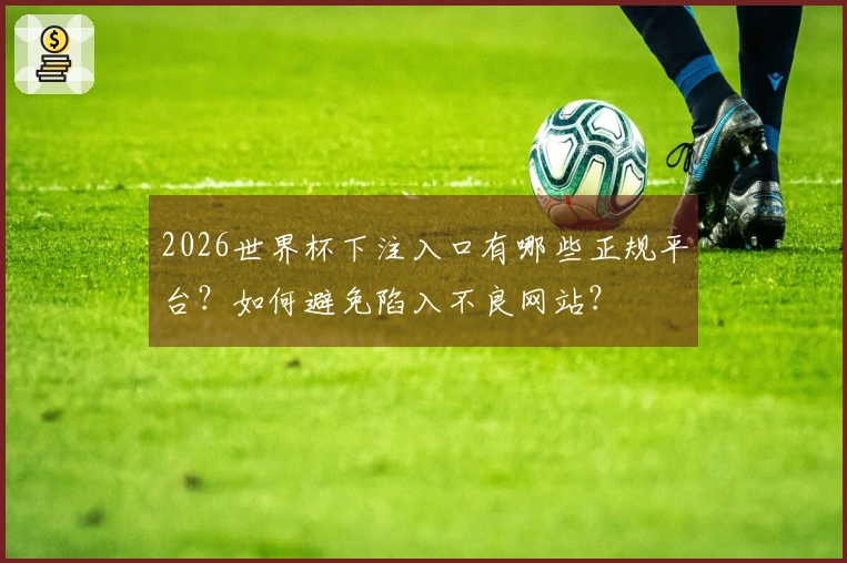 2026世界杯下注入口有哪些正规平台？如何避免陷入不良网站？