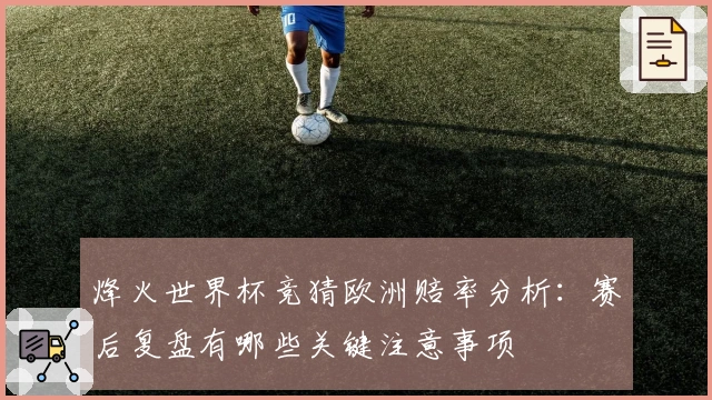 烽火世界杯竞猜欧洲赔率分析：赛后复盘有哪些关键注意事项