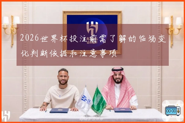 2026世界杯投注前需了解的临场变化判断依据和注意事项