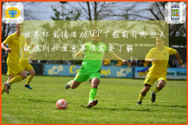 世界杯竞猜活动APP下载前有哪些关键规则和注意事项需要了解