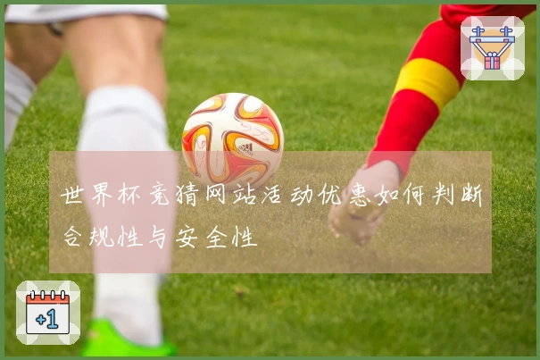 世界杯竞猜网站活动优惠如何判断合规性与安全性